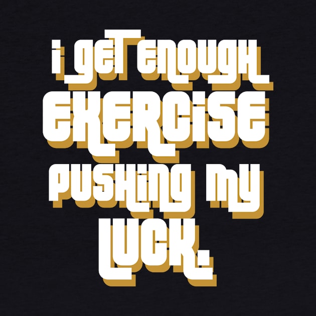 I get enough exercise pushing my luck 03 by StudioGrafiikka